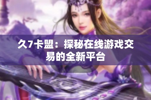 久7卡盟：探秘在线游戏交易的全新平台