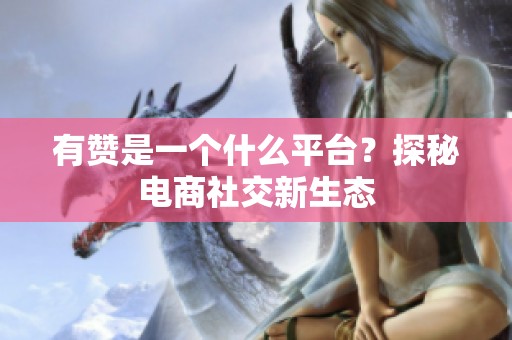 有赞是一个什么平台？探秘电商社交新生态