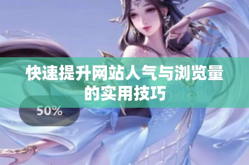 快速提升网站人气与浏览量的实用技巧 快速提升网站人气与浏览量的实用技巧