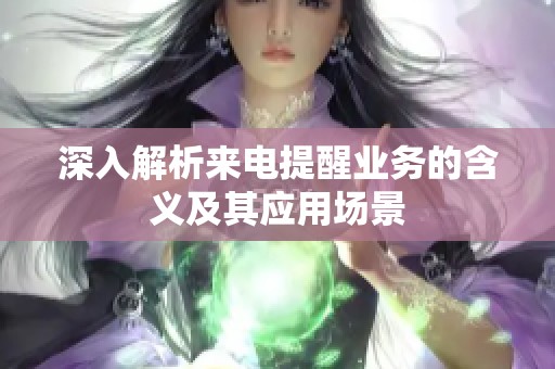深入解析来电提醒业务的含义及其应用场景