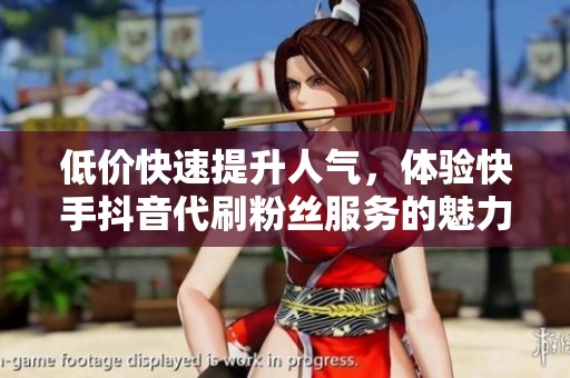 低价快速提升人气，体验快手抖音代刷粉丝服务的魅力