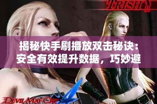揭秘快手刷播放双击秘诀:安全有效提升数据,巧妙避免封号风险 揭秘快手刷播放双击秘诀:安全有效提升数据,巧妙避免封号风险