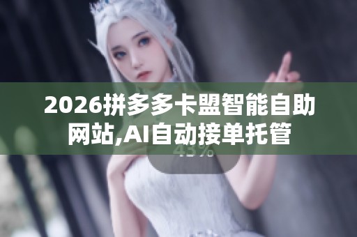 2026拼多多卡盟智能自助网站,AI自动接单托管 2026拼多多卡盟智能自助网站,AI自动接单托管