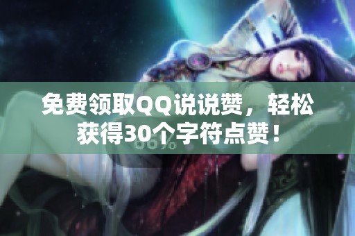 免费领取QQ说说赞,轻松获得30个字符点赞! 免费领取QQ说说赞,轻松获得30个字符点赞!