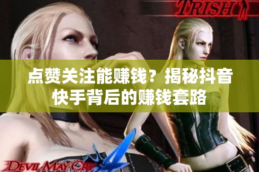 点赞关注能赚钱?揭秘抖音快手背后的赚钱套路 点赞关注能赚钱?揭秘抖音快手背后的赚钱套路