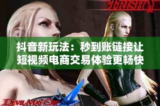 抖音新玩法：秒到账链接让短视频电商交易体验更畅快