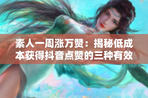 素人一周涨万赞：揭秘低成本获得抖音点赞的三种有效策略