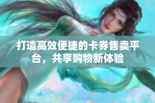 打造高效便捷的卡券售卖平台,共享购物新体验 打造高效便捷的卡券售卖平台,共享购物新体验