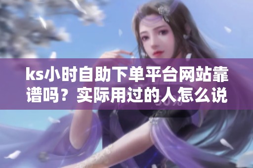 ks小时自助下单平台网站靠谱吗？实际用过的人怎么说