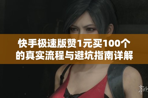 快手极速版赞1元买100个的真实流程与避坑指南详解