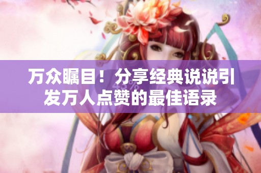 万众瞩目！分享经典说说引发万人点赞的最佳语录