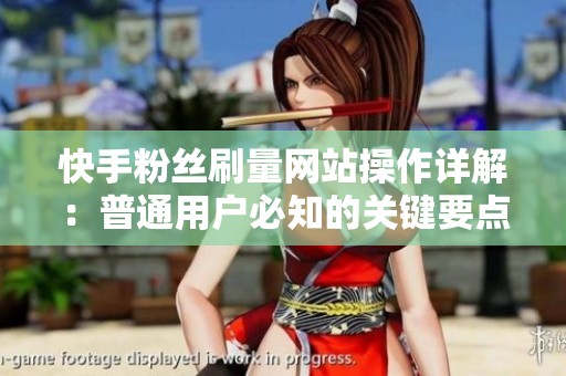 快手粉丝刷量网站操作详解：普通用户必知的关键要点
