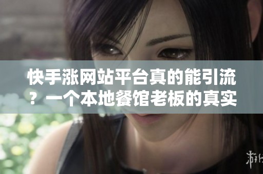 快手涨网站平台真的能引流？一个本地餐馆老板的真实尝试