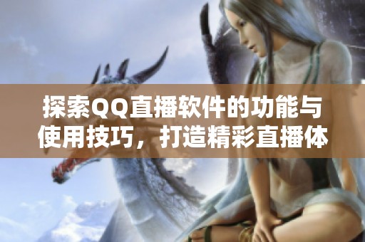 探索QQ直播软件的功能与使用技巧，打造精彩直播体验