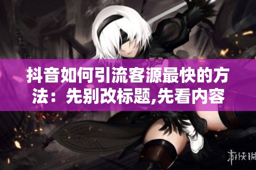 抖音如何引流客源最快的方法：先别改标题,先看内容完成度