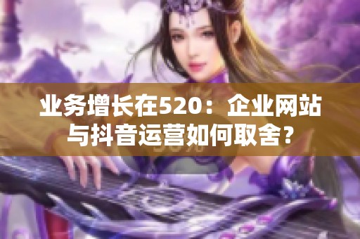 业务增长在520：企业网站与抖音运营如何取舍？