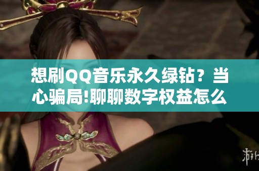 想刷QQ音乐永久绿钻？当心骗局!聊聊数字权益怎么看待