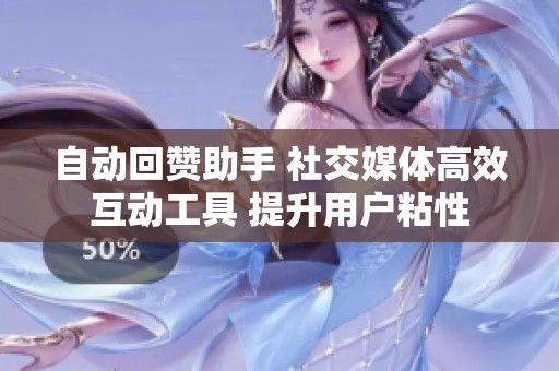 自动回赞助手 社交媒体高效互动工具 提升用户粘性