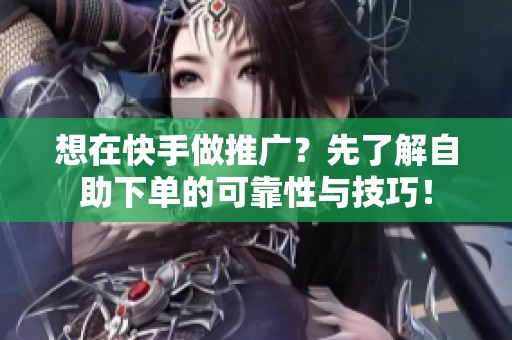 想在快手做推广?先了解自助下单的可靠性与技巧! 想在快手做推广?先了解自助下单的可靠性与技巧!