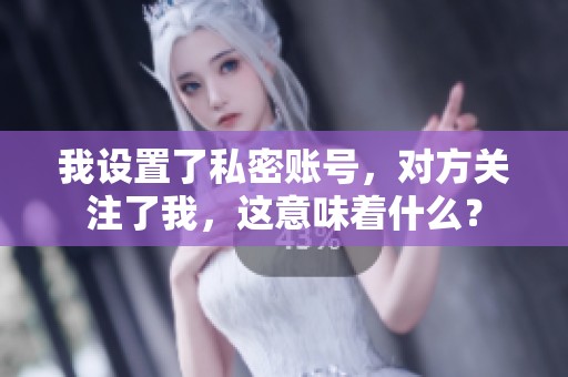 我设置了私密账号,对方关注了我,这意味着什么? 我设置了私密账号,对方关注了我,这意味着什么?