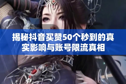 揭秘抖音买赞50个秒到的真实影响与账号限流真相