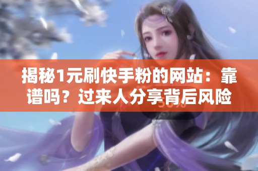揭秘1元刷快手粉的网站:靠谱吗?过来人分享背后风险与骗局 揭秘1元刷快手粉的网站:靠谱吗?过来人分享背后风险与骗局