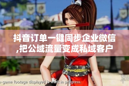 抖音订单一键同步企业微信,把公域流量变成私域客户