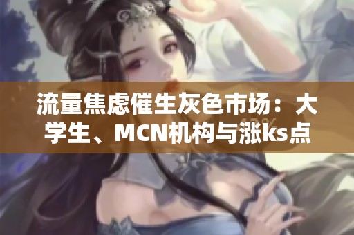 流量焦虑催生灰色市场：大学生、MCN机构与涨ks点赞网站