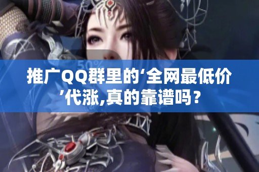 推广QQ群里的‘全网最低价’代涨,真的靠谱吗? 推广QQ群里的‘全网最低价’代涨,真的靠谱吗?