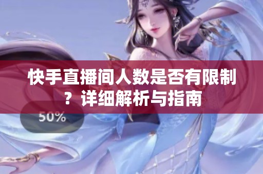 快手直播间人数是否有限制?详细解析与指南 快手直播间人数是否有限制?详细解析与指南