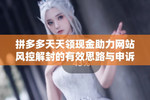 拼多多天天领现金助力网站风控解封的有效思路与申诉话术