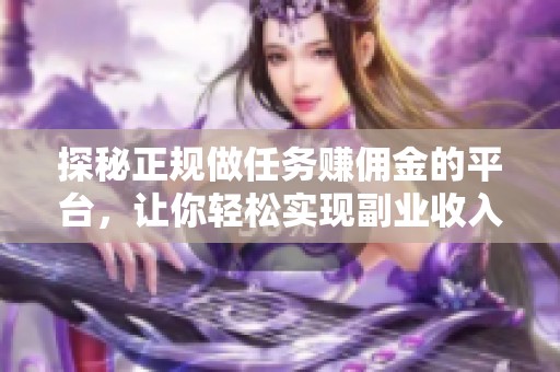 探秘正规做任务赚佣金的平台，让你轻松实现副业收入