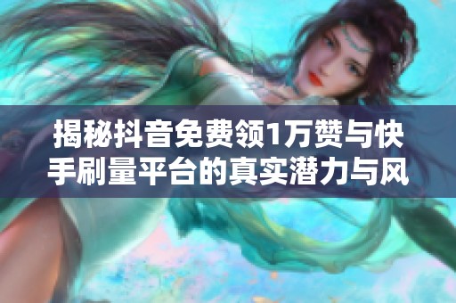 揭秘抖音免费领1万赞与快手刷量平台的真实潜力与风险 揭秘抖音免费领1万赞与快手刷量平台的真实潜力与风险