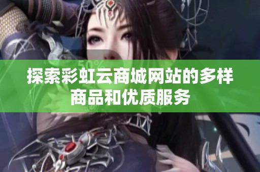 探索彩虹云商城网站的多样商品和优质服务 探索彩虹云商城网站的多样商品和优质服务