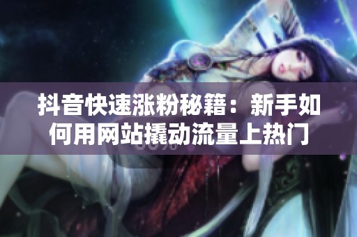 抖音快速涨粉秘籍:新手如何用网站撬动流量上热门 抖音快速涨粉秘籍:新手如何用网站撬动流量上热门