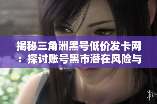 揭秘三角洲黑号低价发卡网:探讨账号黑市潜在风险与骗局 揭秘三角洲黑号低价发卡网:探讨账号黑市潜在风险与骗局