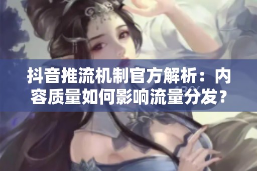 抖音推流机制官方解析:内容质量如何影响流量分发? 抖音推流机制官方解析:内容质量如何影响流量分发?