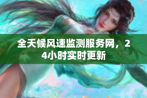 全天候风速监测服务网，24小时实时更新