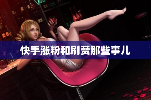 快手涨粉和刷赞那些事儿 快手涨粉和刷赞那些事儿