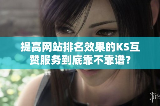 提高网站排名效果的KS互赞服务到底靠不靠谱？