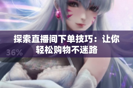 探索直播间下单技巧：让你轻松购物不迷路
