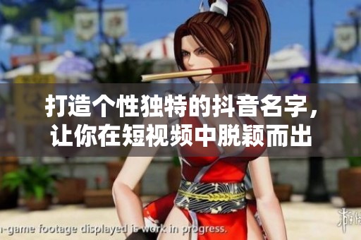 打造个性独特的抖音名字,让你在短视频中脱颖而出 打造个性独特的抖音名字,让你在短视频中脱颖而出