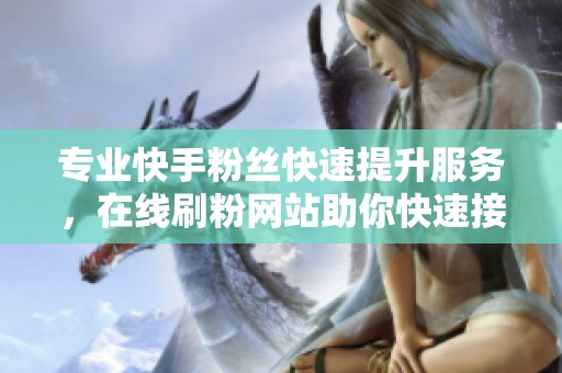 专业快手粉丝快速提升服务，在线刷粉网站助你快速接单