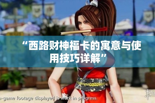 “西路财神福卡的寓意与使用技巧详解”