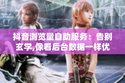 抖音浏览量自助服务:告别玄学,像看后台数据一样优化播放量 抖音浏览量自助服务:告别玄学,像看后台数据一样优化播放量