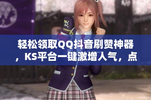 轻松领取QQ抖音刷赞神器，KS平台一键激增人气，点赞不停!