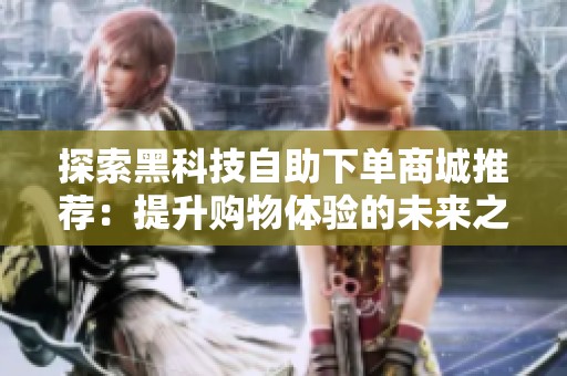 探索黑科技自助下单商城推荐：提升购物体验的未来之选