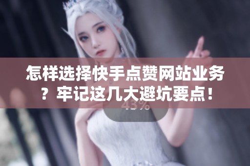 怎样选择快手点赞网站业务?牢记这几大避坑要点! 怎样选择快手点赞网站业务?牢记这几大避坑要点!
