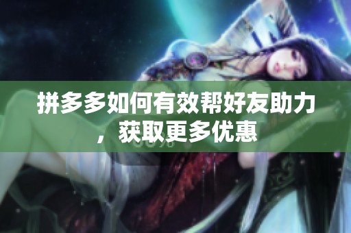 拼多多如何有效帮好友助力,获取更多优惠 拼多多如何有效帮好友助力,获取更多优惠