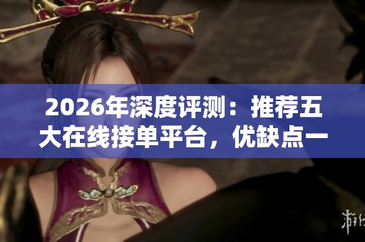 2026年深度评测:推荐五大在线接单平台,优缺点一目了然! 2026年深度评测:推荐五大在线接单平台,优缺点一目了然!